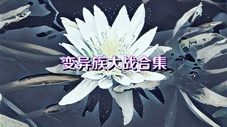 變異族大戰(zhàn)合集