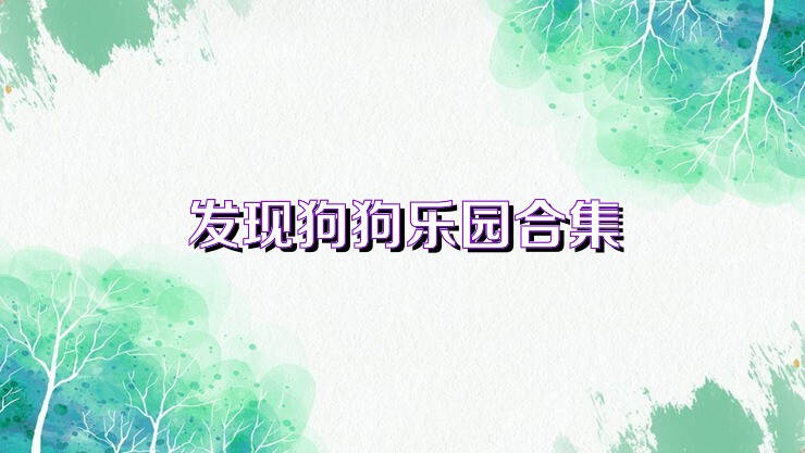 發(fā)現(xiàn)狗狗樂園合集