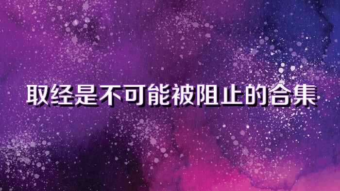 取經(jīng)是不可能被阻止的合集
