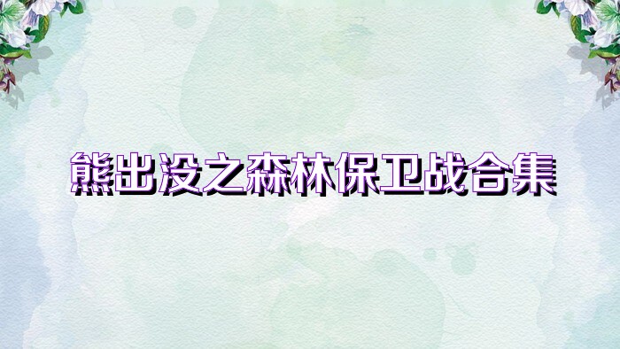 熊出沒之森林保衛(wèi)戰(zhàn)合集