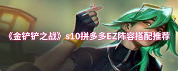 金鏟鏟之戰(zhàn)s10拼多多EZ陣容如何搭配
