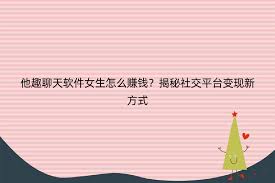 他趣軟件女生聊天能有收益嗎