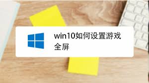 Win10游戏全屏快捷键怎么操作