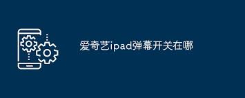 ipad爱奇艺如何打开弹幕