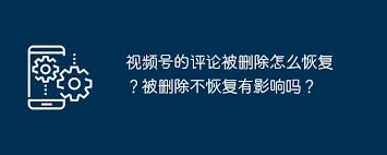 视频号评论删除了怎么找回