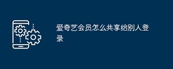 爱奇艺如何分享账号给他人使用